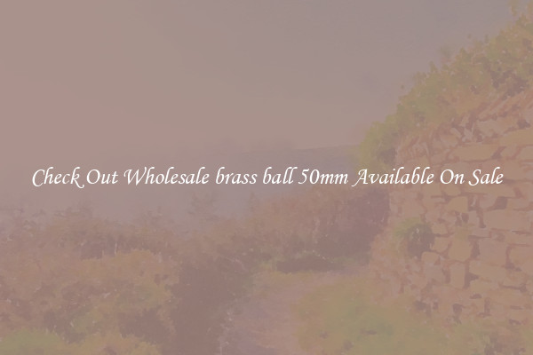 Check Out Wholesale brass ball 50mm Available On Sale