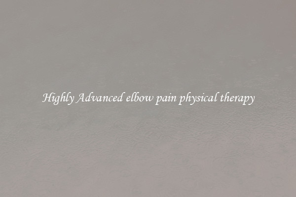 Highly Advanced elbow pain physical therapy