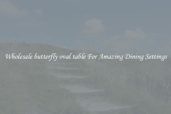 Wholesale butterfly oval table For Amazing Dining Settings