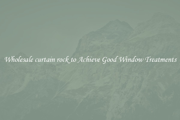 Wholesale curtain rock to Achieve Good Window Treatments