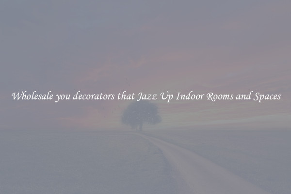 Wholesale you decorators that Jazz Up Indoor Rooms and Spaces