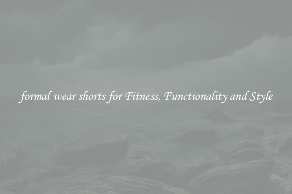 formal wear shorts for Fitness, Functionality and Style