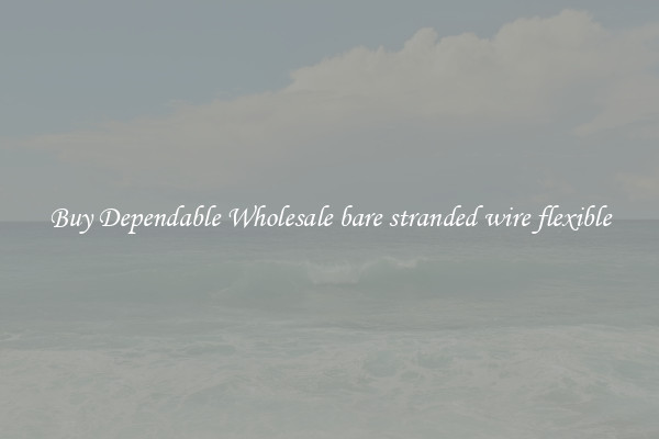Buy Dependable Wholesale bare stranded wire flexible