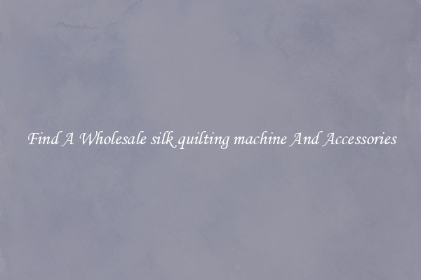 Find A Wholesale silk quilting machine And Accessories
