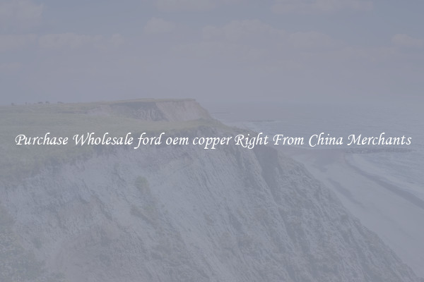 Purchase Wholesale ford oem copper Right From China Merchants