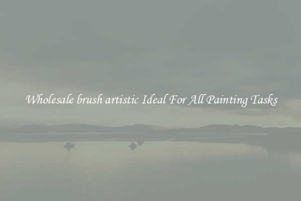 Wholesale brush artistic Ideal For All Painting Tasks
