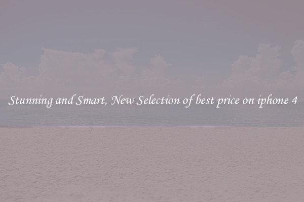 Stunning and Smart, New Selection of best price on iphone 4