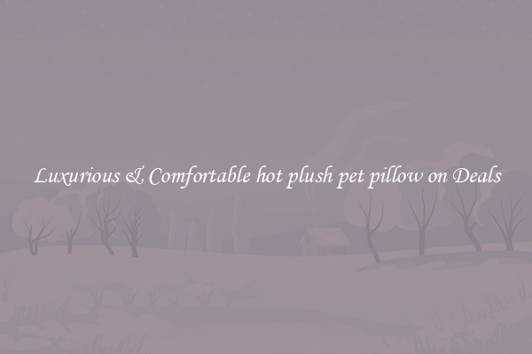 Luxurious & Comfortable hot plush pet pillow on Deals