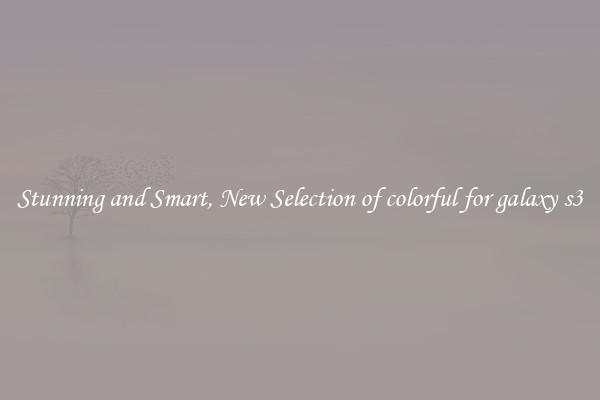 Stunning and Smart, New Selection of colorful for galaxy s3