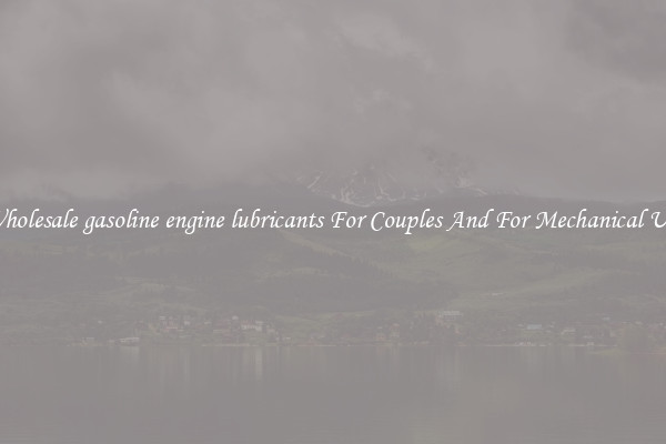 Wholesale gasoline engine lubricants For Couples And For Mechanical Use
