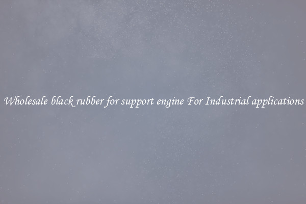 Wholesale black rubber for support engine For Industrial applications