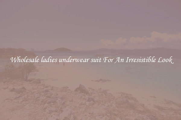 Wholesale ladies underwear suit For An Irresistible Look