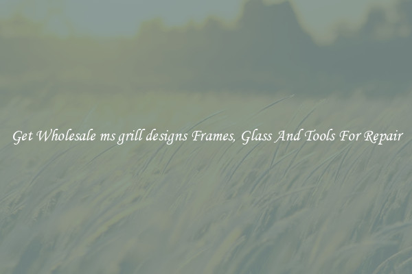 Get Wholesale ms grill designs Frames, Glass And Tools For Repair