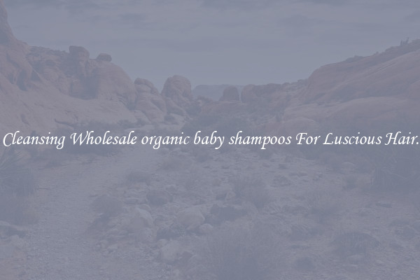 Cleansing Wholesale organic baby shampoos For Luscious Hair.