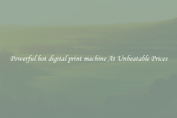 Powerful hot digital print machine At Unbeatable Prices