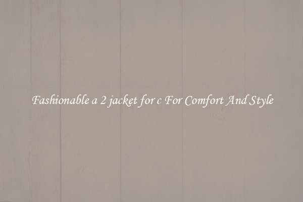 Fashionable a 2 jacket for c For Comfort And Style