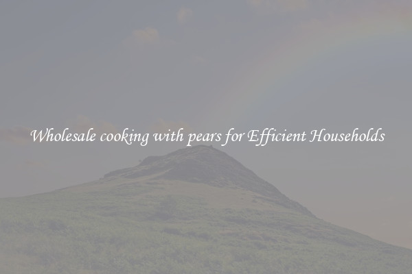 Wholesale cooking with pears for Efficient Households