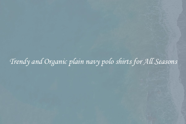 Trendy and Organic plain navy polo shirts for All Seasons