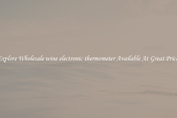 Explore Wholesale wine electronic thermometer Available At Great Prices