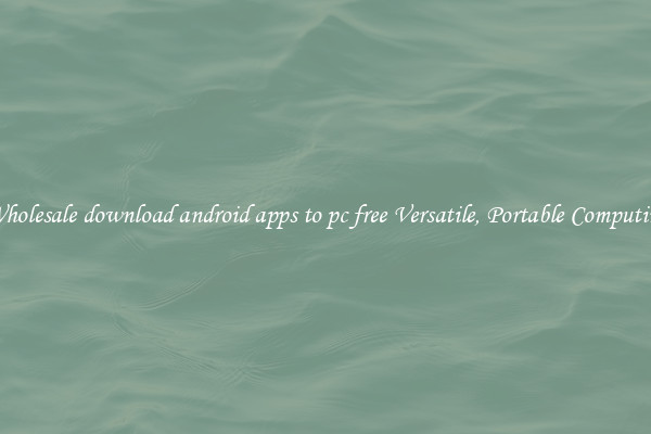 Wholesale download android apps to pc free Versatile, Portable Computing