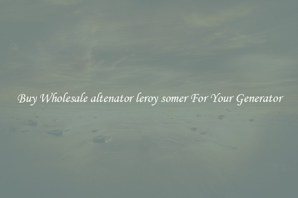 Buy Wholesale altenator leroy somer For Your Generator