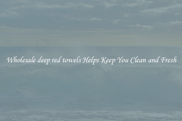 Wholesale deep red towels Helps Keep You Clean and Fresh