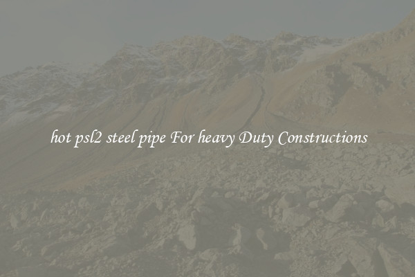 hot psl2 steel pipe For heavy Duty Constructions
