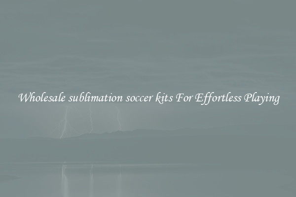 Wholesale sublimation soccer kits For Effortless Playing