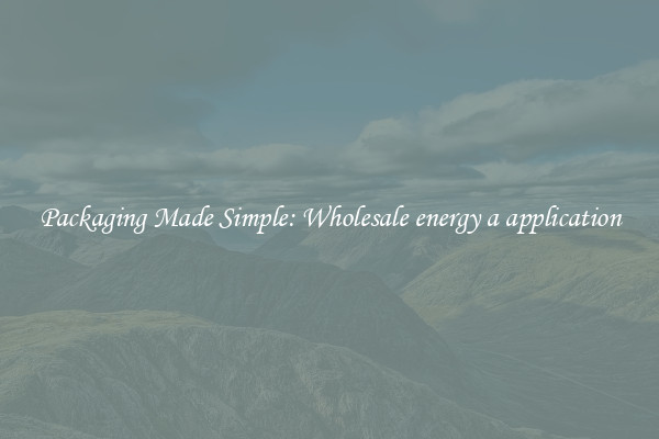 Packaging Made Simple: Wholesale energy a application