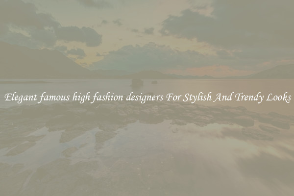Elegant famous high fashion designers For Stylish And Trendy Looks