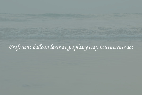 Proficient balloon laser angioplasty tray instruments set