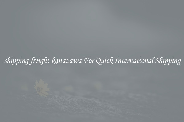 shipping freight kanazawa For Quick International Shipping