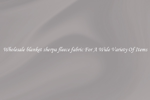 Wholesale blanket sherpa fleece fabric For A Wide Variety Of Items