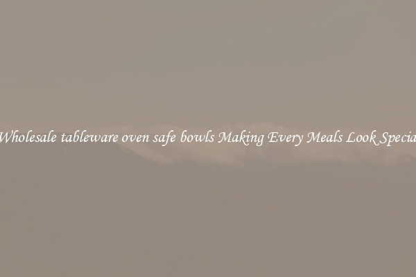 Wholesale tableware oven safe bowls Making Every Meals Look Special