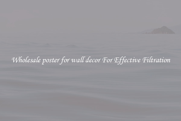 Wholesale poster for wall decor For Effective Filtration