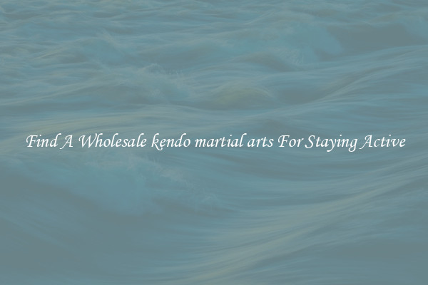 Find A Wholesale kendo martial arts For Staying Active