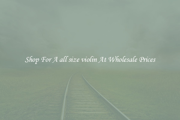 Shop For A all size violin At Wholesale Prices