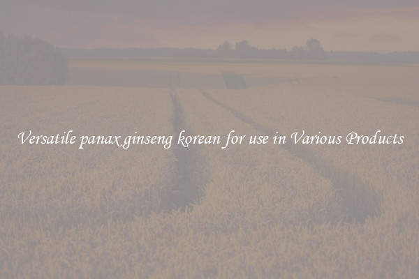 Versatile panax ginseng korean for use in Various Products