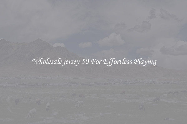 Wholesale jersey 50 For Effortless Playing