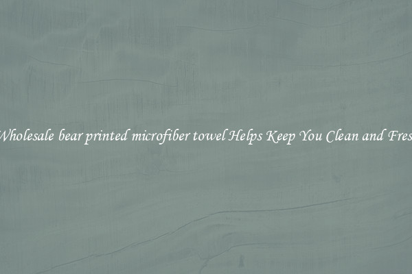 Wholesale bear printed microfiber towel Helps Keep You Clean and Fresh
