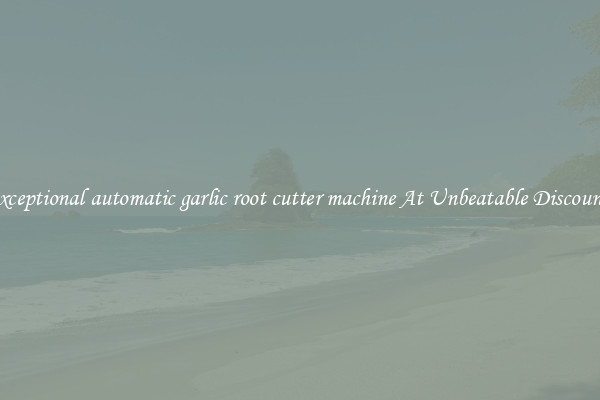 Exceptional automatic garlic root cutter machine At Unbeatable Discounts