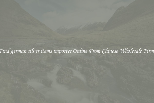 Find german silver items importer Online From Chinese Wholesale Firms
