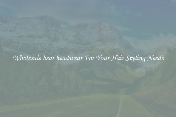 Wholesale bear headwear For Your Hair Styling Needs