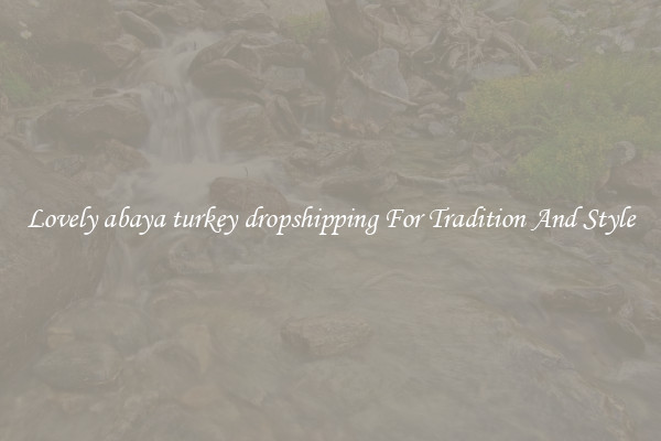 Lovely abaya turkey dropshipping For Tradition And Style
