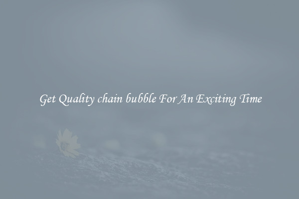 Get Quality chain bubble For An Exciting Time