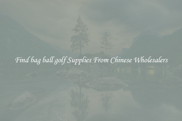 Find bag ball golf Supplies From Chinese Wholesalers