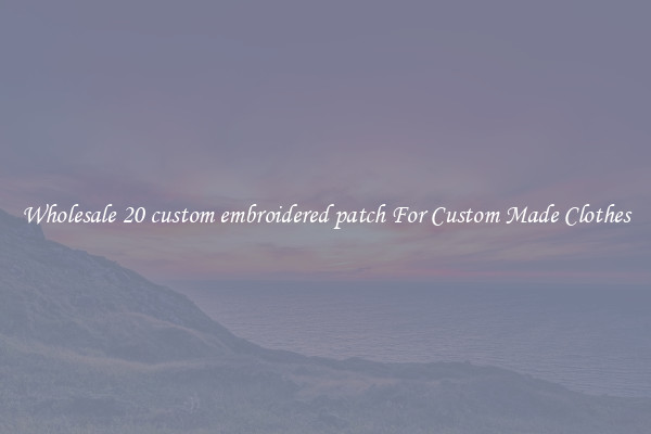 Wholesale 20 custom embroidered patch For Custom Made Clothes