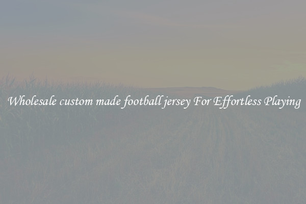 Wholesale custom made football jersey For Effortless Playing