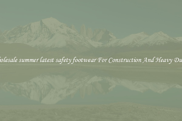 Buy Wholesale summer latest safety footwear For Construction And Heavy Duty Work