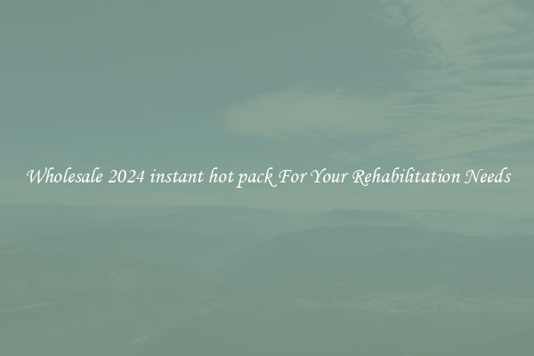 Wholesale 2024 instant hot pack For Your Rehabilitation Needs